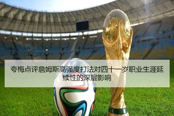 夸梅点评詹姆斯高强度打法对四十一岁职业生涯延续性的深层影响 - aoa.conapp